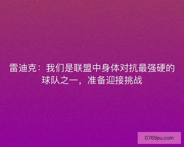 雷迪克:我们是联盟中身体对抗最强硬的球队之一,准备迎接挑战 雷迪克:我们是联盟中身体对抗最强硬的球队之一,准备迎接挑战