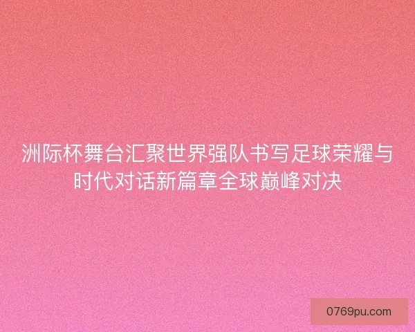 洲际杯舞台汇聚世界强队书写足球荣耀与时代对话新篇章全球巅峰对决