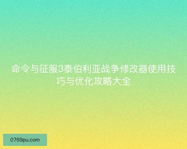 命令与征服3泰伯利亚战争修改器使用技巧与优化攻略大全