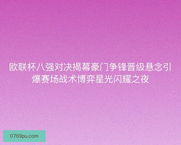 欧联杯八强对决揭幕豪门争锋晋级悬念引爆赛场战术博弈星光闪耀之夜 欧联杯八强对决揭幕豪门争锋晋级悬念引爆赛场战术博弈星光闪耀之夜