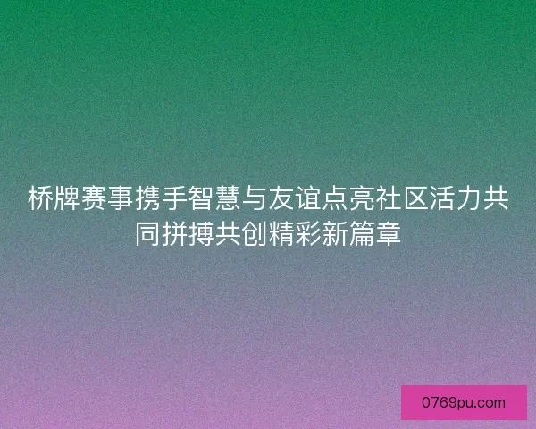 桥牌赛事携手智慧与友谊点亮社区活力共同拼搏共创精彩新篇章